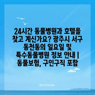 24시간 동물병원과 호텔을 찾고 계신가요? 광주시 서구 동천동의 일요일 및 특수동물병원 정보 안내 | 동물보험, 구인구직 포함