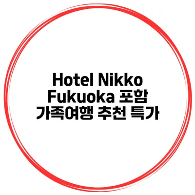 Hotel Nikko Fukuoka 포함 가족여행 추천 특가