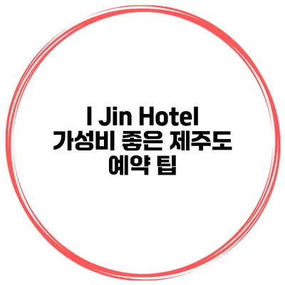I Jin Hotel 가성비 좋은 제주도 예약 팁