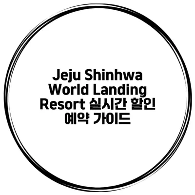 Jeju Shinhwa World Landing Resort 실시간 할인 예약 가이드