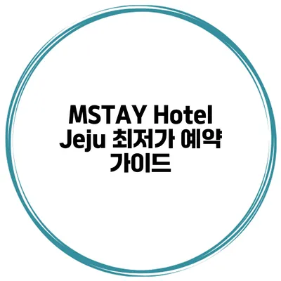 MSTAY Hotel Jeju 최저가 예약 가이드