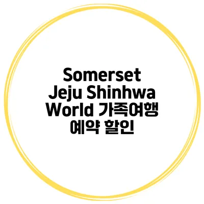 Somerset Jeju Shinhwa World 가족여행 예약 할인