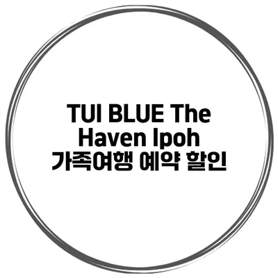 TUI BLUE The Haven Ipoh 가족여행 예약 할인