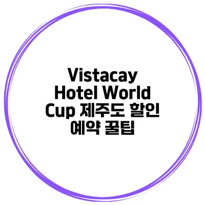 Vistacay Hotel World Cup 제주도 할인 예약 꿀팁