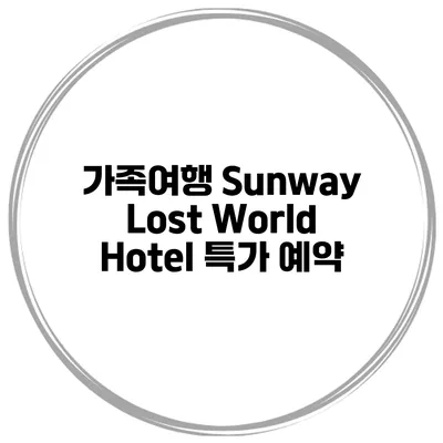 가족여행 Sunway Lost World Hotel 특가 예약