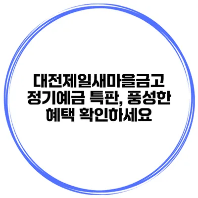 대전제일새마을금고 정기예금 특판, 풍성한 혜택 확인하세요