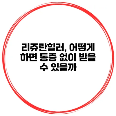리쥬란힐러, 어떻게 하면 통증 없이 받을 수 있을까?