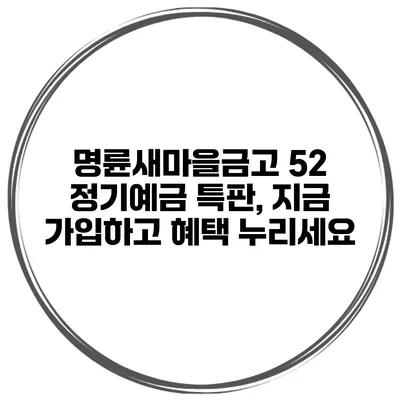 명륜새마을금고 52 정기예금 특판, 지금 가입하고 혜택 누리세요
