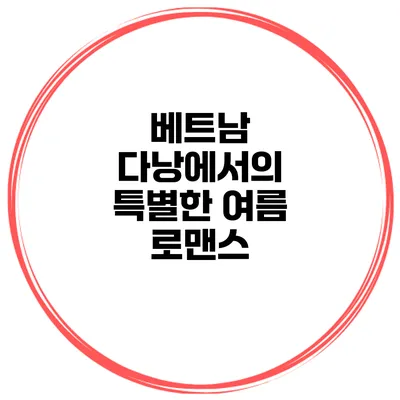 베트남 다낭에서의 특별한 여름 로맨스