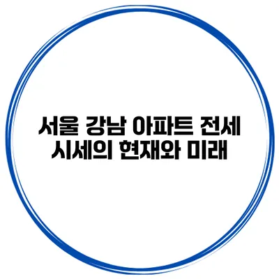 서울 강남 아파트 전세 시세의 현재와 미래