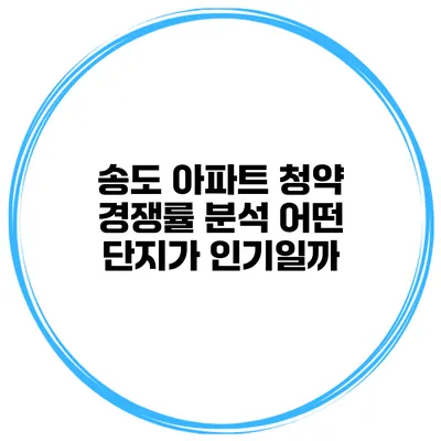 송도 아파트 청약 경쟁률 분석 어떤 단지가 인기일까?