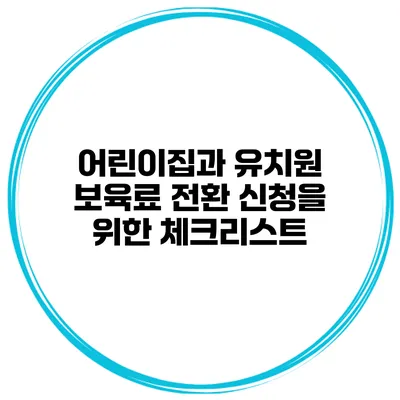 어린이집과 유치원 보육료 전환 신청을 위한 체크리스트
