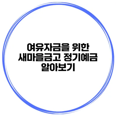 여유자금을 위한 새마을금고 정기예금 알아보기