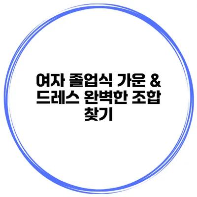 여자 졸업식 가운 & 드레스 완벽한 조합 찾기
