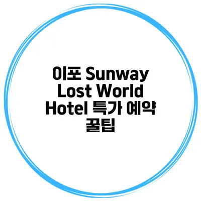 이포 Sunway Lost World Hotel 특가 예약 꿀팁