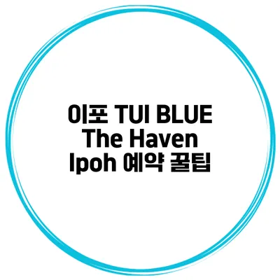 이포 TUI BLUE The Haven Ipoh 예약 꿀팁