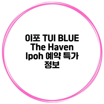 이포 TUI BLUE The Haven Ipoh 예약 특가 정보