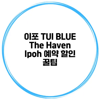 이포 TUI BLUE The Haven Ipoh 예약 할인 꿀팁
