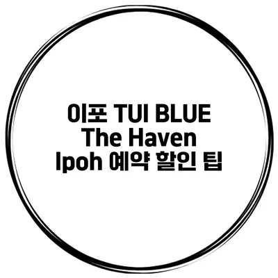 이포 TUI BLUE The Haven Ipoh 예약 할인 팁