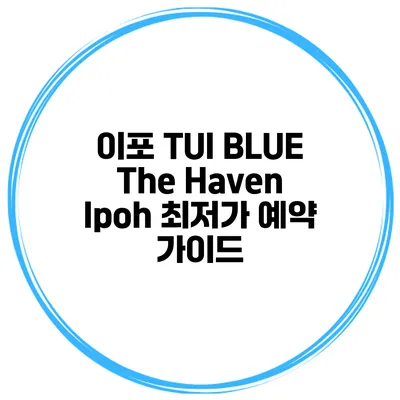 이포 TUI BLUE The Haven Ipoh 최저가 예약 가이드