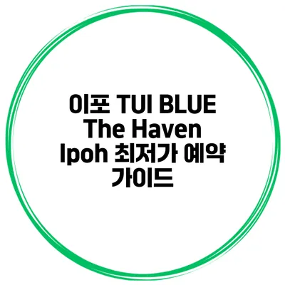 이포 TUI BLUE The Haven Ipoh 최저가 예약 가이드