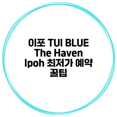 이포 TUI BLUE The Haven Ipoh 최저가 예약 꿀팁