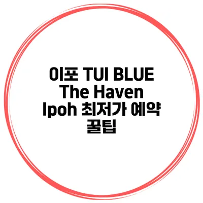 이포 TUI BLUE The Haven Ipoh 최저가 예약 꿀팁