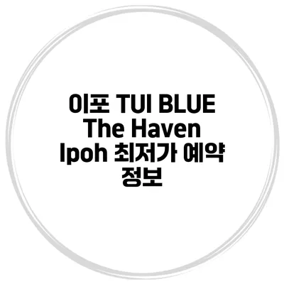 이포 TUI BLUE The Haven Ipoh 최저가 예약 정보