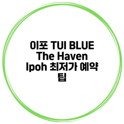 이포 TUI BLUE The Haven Ipoh 최저가 예약 팁