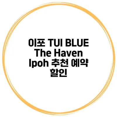 이포 TUI BLUE The Haven Ipoh 추천 예약 할인