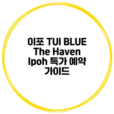 이포 TUI BLUE The Haven Ipoh 특가 예약 가이드