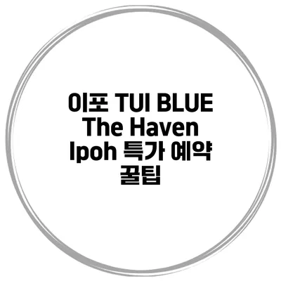 이포 TUI BLUE The Haven Ipoh 특가 예약 꿀팁