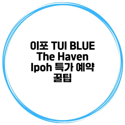 이포 TUI BLUE The Haven Ipoh 특가 예약 꿀팁