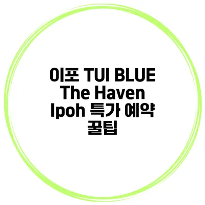 이포 TUI BLUE The Haven Ipoh 특가 예약 꿀팁