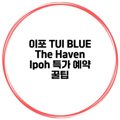 이포 TUI BLUE The Haven Ipoh 특가 예약 꿀팁