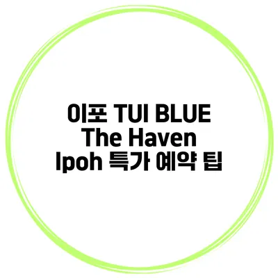 이포 TUI BLUE The Haven Ipoh 특가 예약 팁
