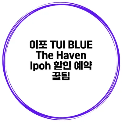 이포 TUI BLUE The Haven Ipoh 할인 예약 꿀팁