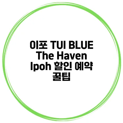 이포 TUI BLUE The Haven Ipoh 할인 예약 꿀팁