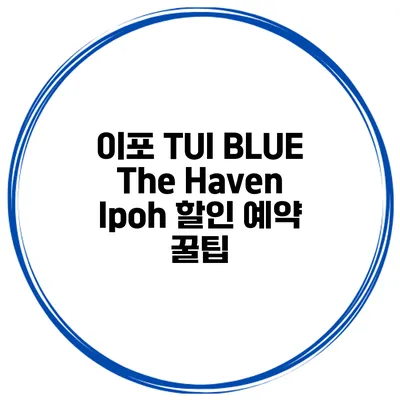 이포 TUI BLUE The Haven Ipoh 할인 예약 꿀팁