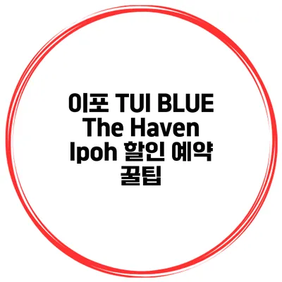 이포 TUI BLUE The Haven Ipoh 할인 예약 꿀팁