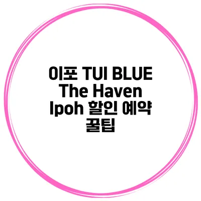이포 TUI BLUE The Haven Ipoh 할인 예약 꿀팁