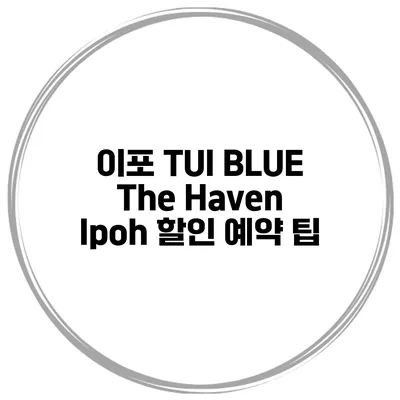 이포 TUI BLUE The Haven Ipoh 할인 예약 팁