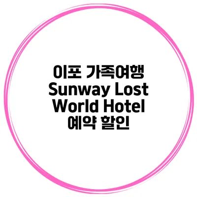 이포 가족여행 Sunway Lost World Hotel 예약 할인