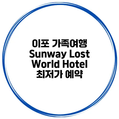 이포 가족여행 Sunway Lost World Hotel 최저가 예약