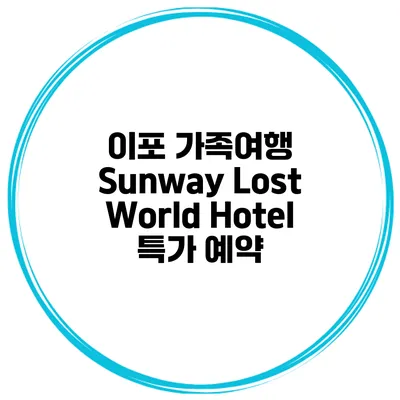 이포 가족여행 Sunway Lost World Hotel 특가 예약