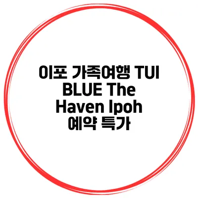 이포 가족여행 TUI BLUE The Haven Ipoh 예약 특가