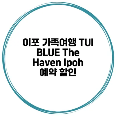 이포 가족여행 TUI BLUE The Haven Ipoh 예약 할인