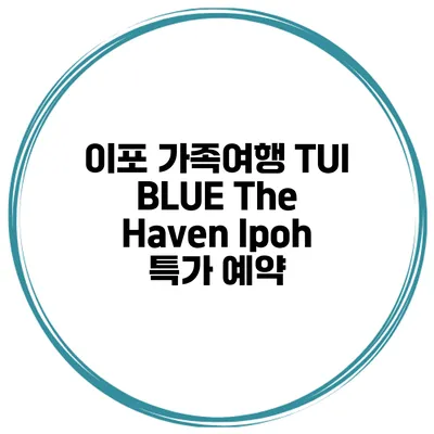 이포 가족여행 TUI BLUE The Haven Ipoh 특가 예약