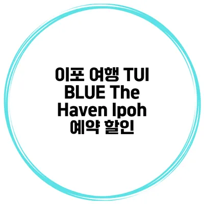이포 여행 TUI BLUE The Haven Ipoh 예약 할인
