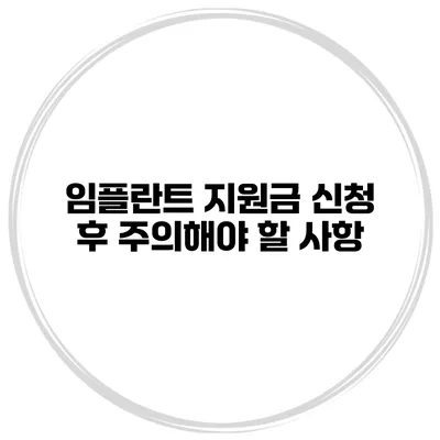 임플란트 지원금 신청 후 주의해야 할 사항